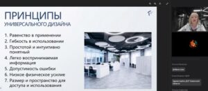 На изображении — скриншот онлайн‑презентации в рамках видеоконференции. Слева — слайд с заголовком «ПРИНЦИПЫ УНИВЕРСАЛЬНОГО ДИЗАЙНА» и нумерованным списком из семи пунктов: 1) равенство в применении; 2) гибкость в использовании; 3) простой и интуитивно понятный; 4) легко воспринимаемая информация; 5) допустимость ошибки; 6) низкое физическое усилие; 7) размер и пространство для доступа и использования. Справа от списка — фотография современного офисного пространства: светлый зал с рабочими столами и креслами, полупрозрачными перегородками, большими окнами; потолок оформлен круглыми подвесными светильниками лаконичного дизайна. В правой части экрана — панель видеоконференции: вверху — окно с женщиной (вероятно, спикер), ниже — чёрный экран с логотипом, под ним — список участников с именами и статусами.